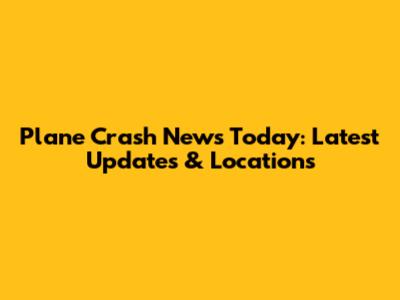 Plane Crash News Today: Latest Updates & Locations
