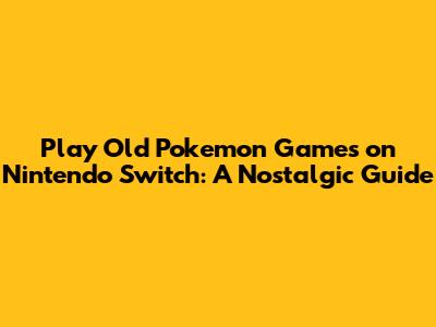 Play Old Pokemon Games on Nintendo Switch: A Nostalgic Guide