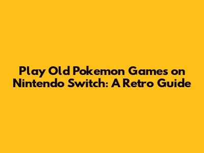 Play Old Pokemon Games on Nintendo Switch: A Retro Guide