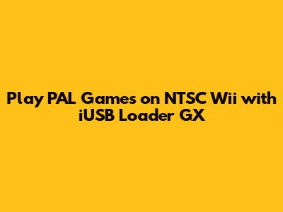 Play PAL Games on NTSC Wii with iUSB Loader GX