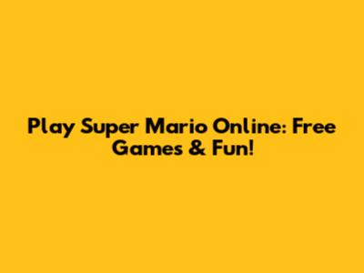 Play Super Mario Online: Free Games & Fun!
