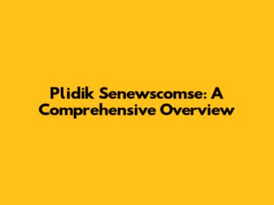 Plidik Senewscomse: A Comprehensive Overview
