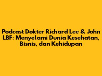 Podcast Dokter Richard Lee & John LBF: Menyelami Dunia Kesehatan, Bisnis, dan Kehidupan