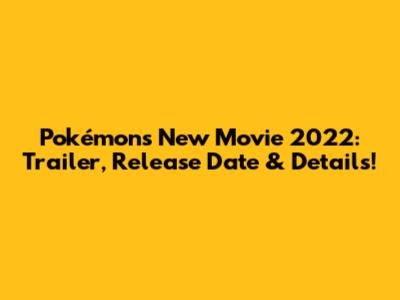 Pokémon's New Movie 2022: Trailer, Release Date & Details!