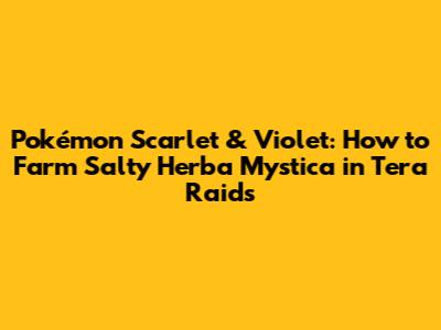 Pokémon Scarlet & Violet: How to Farm Salty Herba Mystica in Tera Raids