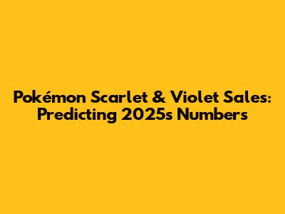Pokémon Scarlet & Violet Sales: Predicting 2025's Numbers