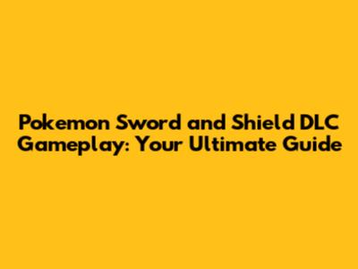 Pokemon Sword and Shield DLC Gameplay: Your Ultimate Guide