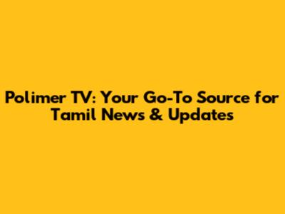 Polimer TV: Your Go-To Source for Tamil News & Updates