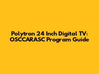 Polytron 24 Inch Digital TV: OSCCARASC Program Guide