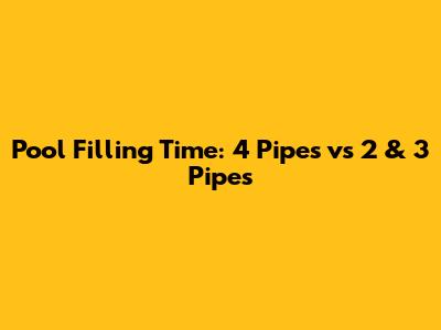 Pool Filling Time: 4 Pipes vs 2 & 3 Pipes