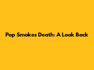 Pop Smoke's Death: A Look Back