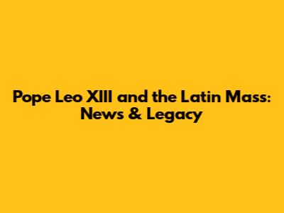 Pope Leo XIII and the Latin Mass: News & Legacy