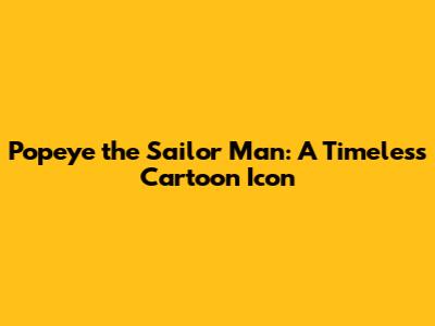 Popeye the Sailor Man: A Timeless Cartoon Icon