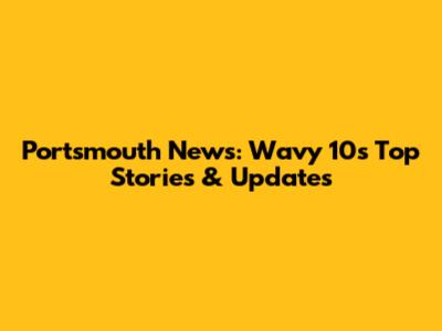 Portsmouth News: Wavy 10's Top Stories & Updates