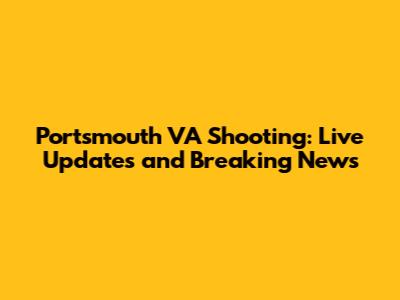 Portsmouth VA Shooting: Live Updates and Breaking News