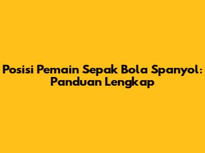 Posisi Pemain Sepak Bola Spanyol: Panduan Lengkap