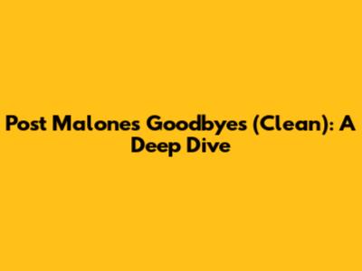 Post Malone's 'Goodbyes' (Clean): A Deep Dive