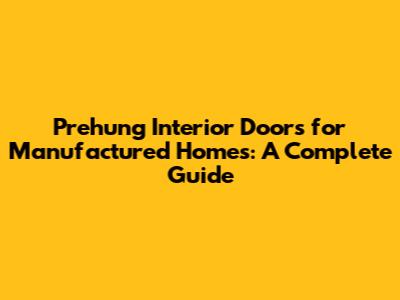 Prehung Interior Doors for Manufactured Homes: A Complete Guide