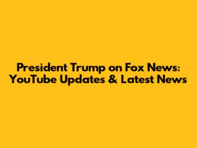 President Trump on Fox News: YouTube Updates & Latest News