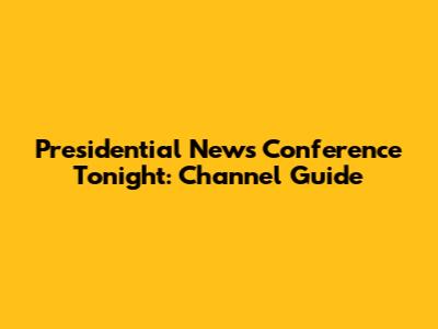 Presidential News Conference Tonight: Channel Guide
