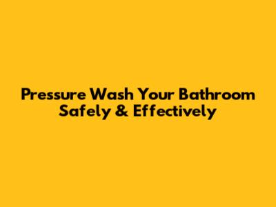 Pressure Wash Your Bathroom Safely & Effectively