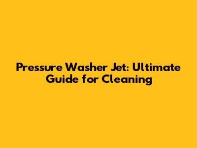 Pressure Washer Jet: Ultimate Guide for Cleaning