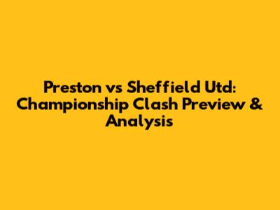 Preston vs Sheffield Utd: Championship Clash Preview & Analysis