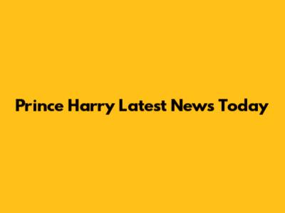 Prince Harry Latest News Today