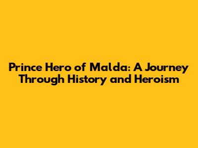 Prince Hero of Malda: A Journey Through History and Heroism