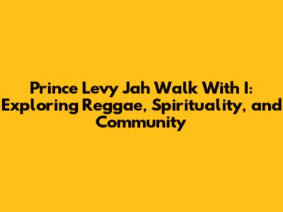 Prince Levy Jah Walk With I: Exploring Reggae, Spirituality, and Community