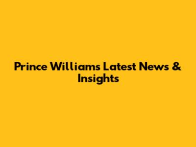 Prince William's Latest News & Insights
