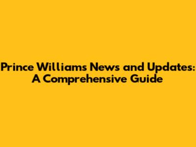 Prince William's News and Updates: A Comprehensive Guide