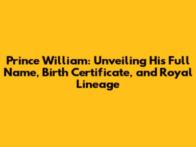 Prince William: Unveiling His Full Name, Birth Certificate, and Royal Lineage