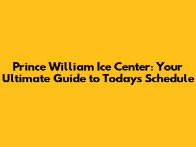 Prince William Ice Center: Your Ultimate Guide to Today's Schedule