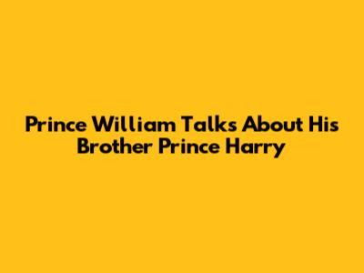 Prince William Talks About His Brother Prince Harry