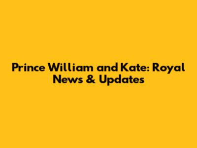 Prince William and Kate: Royal News & Updates