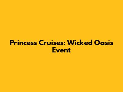 Princess Cruises: Wicked Oasis Event