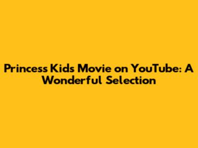 Princess Kids Movie on YouTube: A Wonderful Selection
