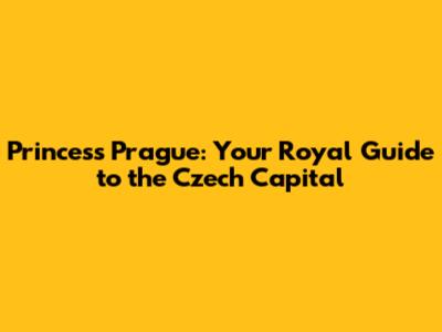 Princess Prague: Your Royal Guide to the Czech Capital