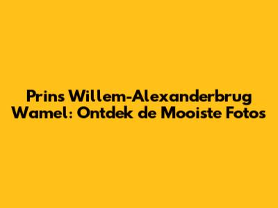 Prins Willem-Alexanderbrug Wamel: Ontdek de Mooiste Foto's