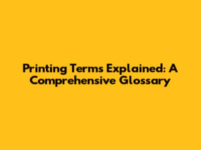 Printing Terms Explained: A Comprehensive Glossary