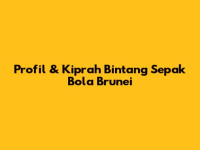 Profil & Kiprah Bintang Sepak Bola Brunei