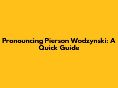 Pronouncing Pierson Wodzynski: A Quick Guide