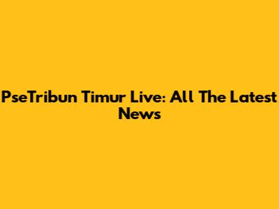 PseTribun Timur Live: All The Latest News