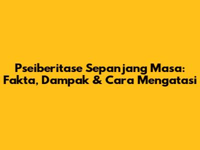 Pseiberitase Sepanjang Masa: Fakta, Dampak & Cara Mengatasi