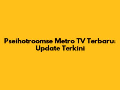 Pseihotroomse Metro TV Terbaru: Update Terkini