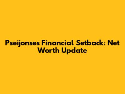 Pseijonse's Financial Setback: Net Worth Update