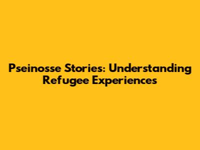 Pseinosse Stories: Understanding Refugee Experiences
