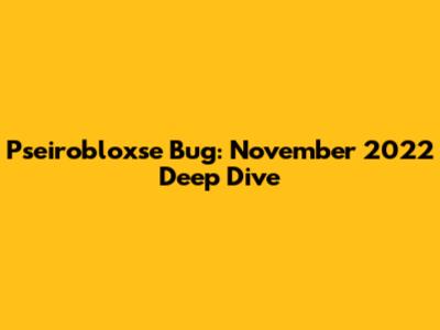 Pseirobloxse Bug: November 2022 Deep Dive