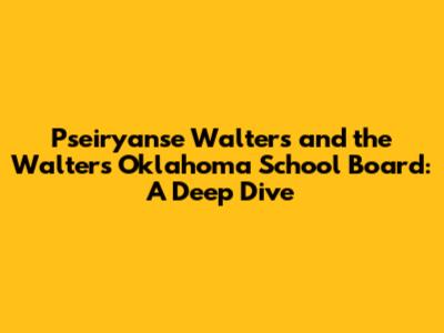 Pseiryanse Walters and the Walters Oklahoma School Board: A Deep Dive